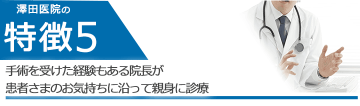 手術を受けた経験もある院長が患者さまのお気持ちに沿って親身に診療